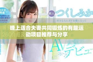 晚上适合夫妻共同锻炼的有趣运动项目推荐与分享