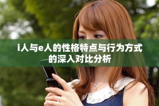 i人与e人的性格特点与行为方式的深入对比分析