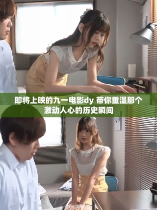即将上映的九一电影dy 带你重温那个激动人心的历史瞬间