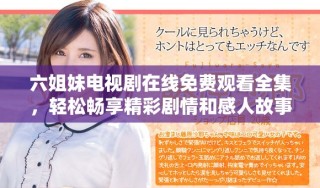六姐妹电视剧在线免费观看全集，轻松畅享精彩剧情和感人故事