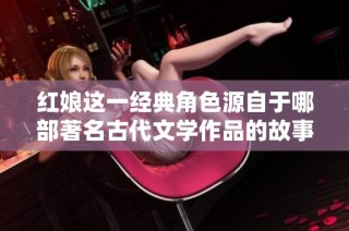 红娘这一经典角色源自于哪部著名古代文学作品的故事中