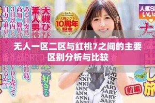 无人一区二区与红桃7之间的主要区别分析与比较