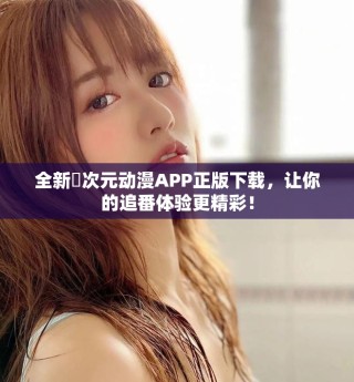 全新囧次元动漫APP正版下载，让你的追番体验更精彩！