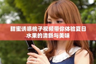 甜蜜诱惑桃子视频带你体验夏日水果的清新与美味