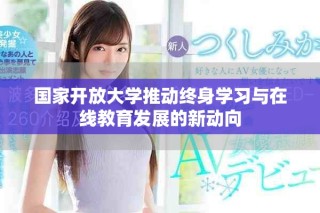 国家开放大学推动终身学习与在线教育发展的新动向