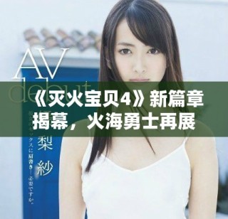 《灭火宝贝4》新篇章揭幕，火海勇士再展绝技与团队精神