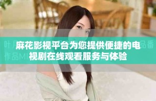 麻花影视平台为您提供便捷的电视剧在线观看服务与体验