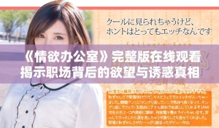 《情欲办公室》完整版在线观看揭示职场背后的欲望与诱惑真相
