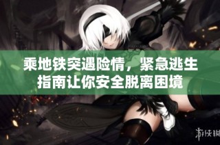 乘地铁突遇险情，紧急逃生指南让你安全脱离困境