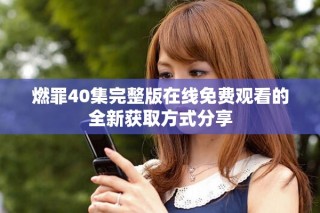 燃罪40集完整版在线免费观看的全新获取方式分享