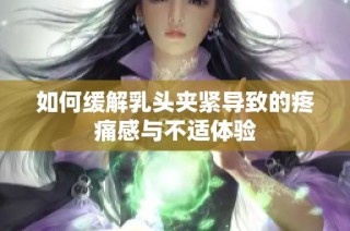 如何缓解乳头夹紧导致的疼痛感与不适体验