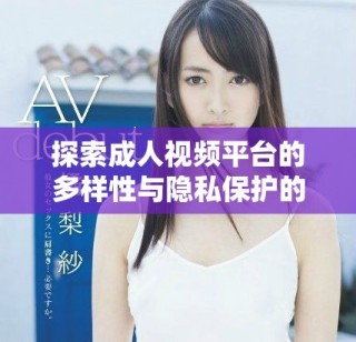 探索成人视频平台的多样性与隐私保护的重要性解析