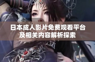 日本成人影片免费观看平台及相关内容解析探索