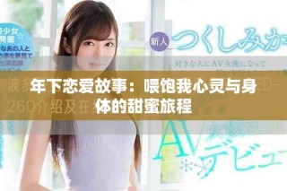 年下恋爱故事：喂饱我心灵与身体的甜蜜旅程
