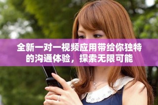 全新一对一视频应用带给你独特的沟通体验，探索无限可能
