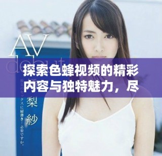 探索色蜂视频的精彩内容与独特魅力，尽享影视新体验