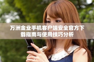 万洲金业手机客户端安全官方下载指南与使用技巧分析