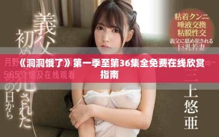 《洞洞饿了》第一季至第36集全免费在线欣赏指南