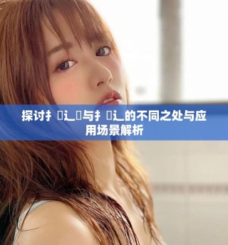 探讨扌喿辶畑与扌喿辶的不同之处与应用场景解析