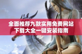 全面推荐九款实用免费网站下载大全一键安装指南