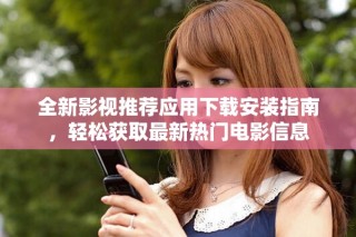 全新影视推荐应用下载安装指南，轻松获取最新热门电影信息