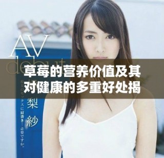 草莓的营养价值及其对健康的多重好处揭秘