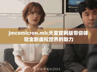 jmcomicron.mic天堂官网版带你体验全新虚拟世界的魅力