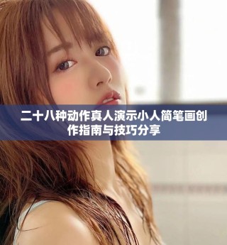 二十八种动作真人演示小人简笔画创作指南与技巧分享