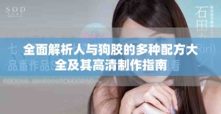 全面解析人与狗胶的多种配方大全及其高清制作指南