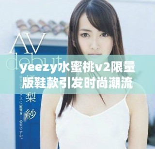 yeezy水蜜桃v2限量版鞋款引发时尚潮流热议