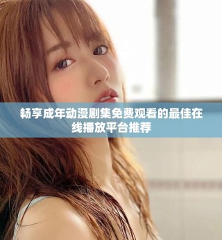畅享成年动漫剧集免费观看的最佳在线播放平台推荐