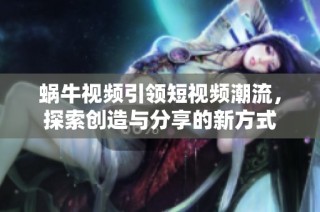 蜗牛视频引领短视频潮流，探索创造与分享的新方式