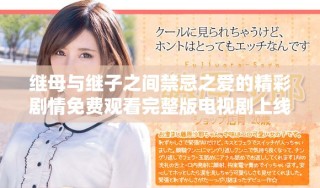 继母与继子之间禁忌之爱的精彩剧情免费观看完整版电视剧上线了