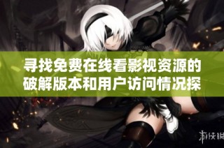 寻找免费在线看影视资源的破解版本和用户访问情况探讨