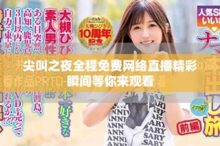 尖叫之夜全程免费网络直播精彩瞬间等你来观看