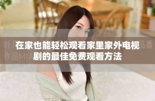 在家也能轻松观看家里家外电视剧的最佳免费观看方法