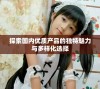 探索国内优质产品的独特魅力与多样化选择