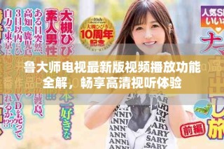 鲁大师电视最新版视频播放功能全解，畅享高清视听体验