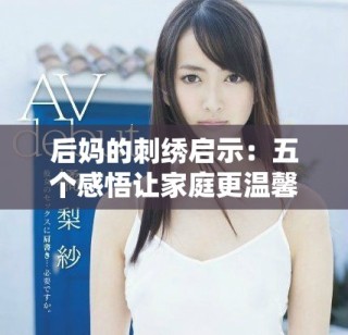 后妈的刺绣启示：五个感悟让家庭更温馨和谐的生活智慧