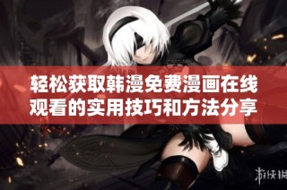 轻松获取韩漫免费漫画在线观看的实用技巧和方法分享