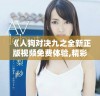 《人狗对决九之全新正版视频免费体验,精彩纷呈等你来观看》