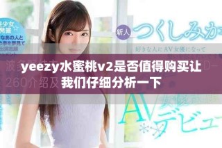yeezy水蜜桃v2是否值得购买让我们仔细分析一下