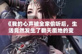 《我的心声被全家偷听后，生活竟然发生了翻天覆地的变化》
