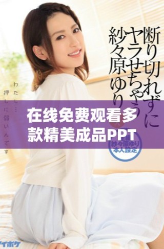 在线免费观看多款精美成品PPT的网站推荐与使用技巧
