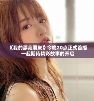 《我的漂亮朋友》今晚20点正式首播 一起期待精彩故事的开启