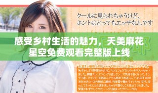 感受乡村生活的魅力，天美麻花星空免费观看完整版上线