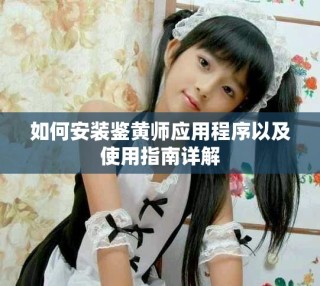 如何安装鉴黄师应用程序以及使用指南详解
