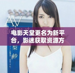 电影天堂更名为新平台，影迷获取资源方式大变革