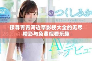 探寻青青河边草影视大全的无尽精彩与免费观看乐趣