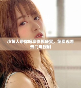 小黄人带你畅享影视盛宴，免费观看热门电视剧